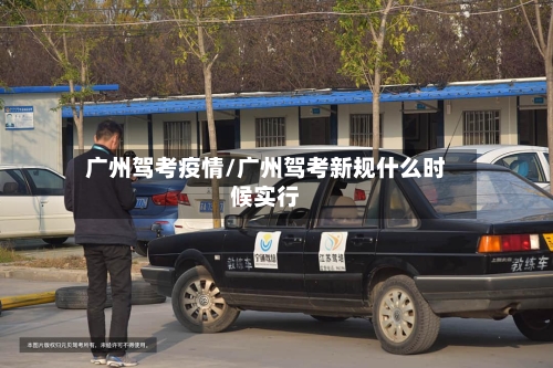 广州驾考疫情/广州驾考新规什么时候实行