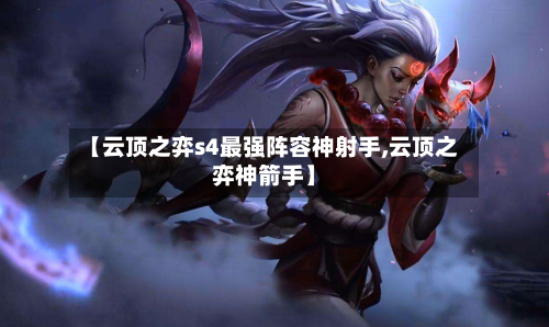 【云顶之弈s4最强阵容神射手,云顶之弈神箭手】-第2张图片