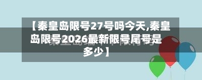 【秦皇岛限号27号吗今天,秦皇岛限号2026最新限号尾号是多少】-第2张图片