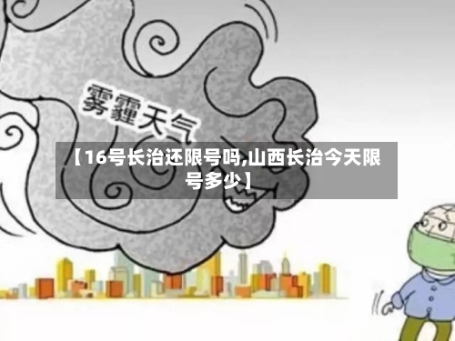【16号长治还限号吗,山西长治今天限号多少】-第3张图片