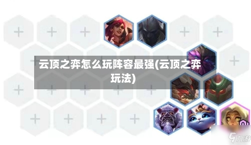 云顶之弈怎么玩阵容最强(云顶之弈玩法)-第3张图片