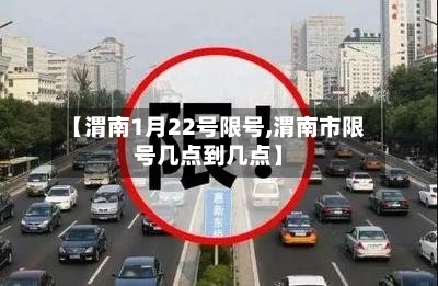 【渭南1月22号限号,渭南市限号几点到几点】-第3张图片