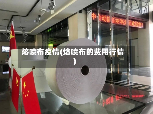 熔喷布疫情(熔喷布的费用行情)-第2张图片