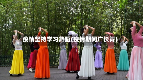 疫情坚持学习舞蹈(疫情期间广长舞)-第2张图片