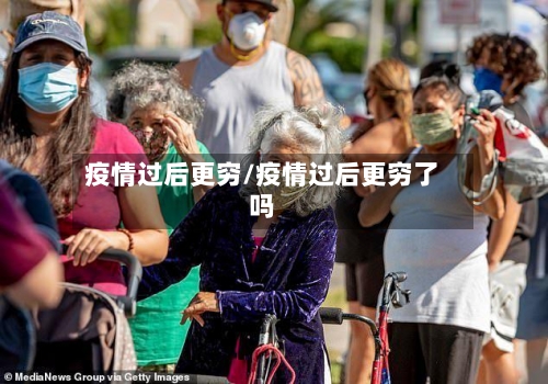 疫情过后更穷/疫情过后更穷了吗