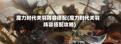 魔力时代关羽阵容搭配(魔力时代关羽阵容搭配攻略)
