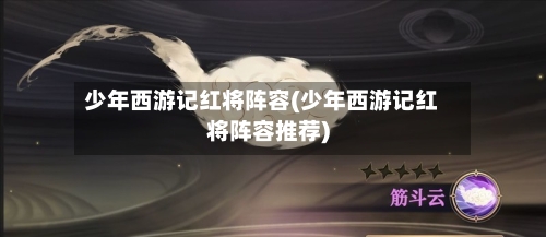 少年西游记红将阵容(少年西游记红将阵容推荐)