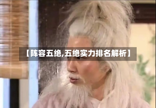 【阵容五绝,五绝实力排名解析】