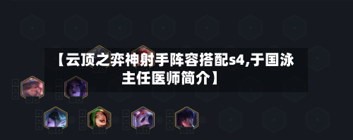 【云顶之弈神射手阵容搭配s4,于国泳主任医师简介】