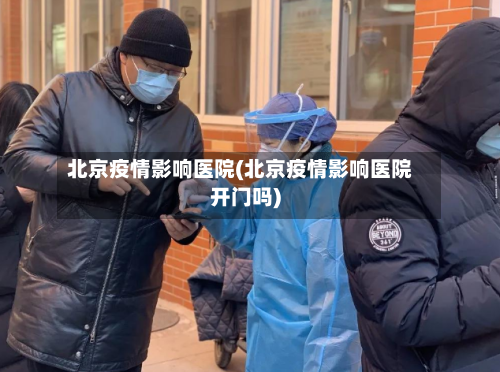 北京疫情影响医院(北京疫情影响医院开门吗)-第2张图片