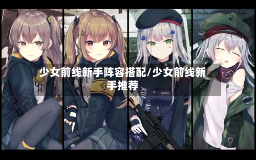 少女前线新手阵容搭配/少女前线新手推荐-第2张图片