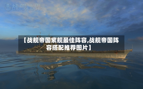 【战舰帝国紫舰最佳阵容,战舰帝国阵容搭配推荐图片】-第2张图片