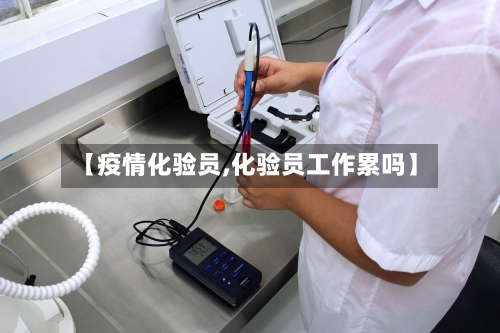 【疫情化验员,化验员工作累吗】-第2张图片