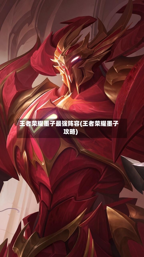 王者荣耀墨子最强阵容(王者荣耀墨子攻略)-第3张图片