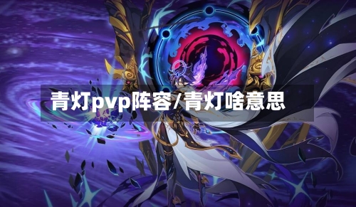 青灯pvp阵容/青灯啥意思-第2张图片