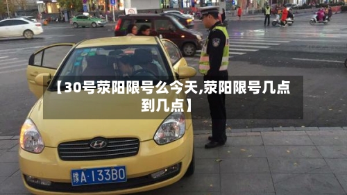【30号荥阳限号么今天,荥阳限号几点到几点】-第2张图片