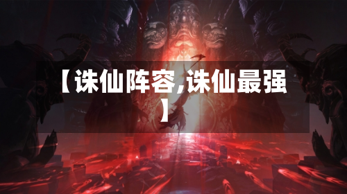 【诛仙阵容,诛仙最强】