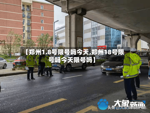 【郑州1.8号限号吗今天,郑州18号限号吗今天限号吗】