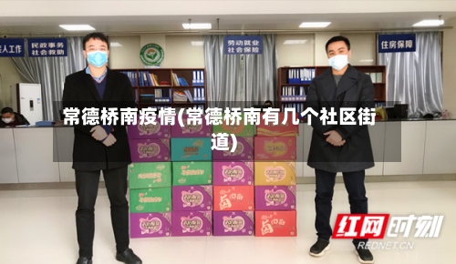 常德桥南疫情(常德桥南有几个社区街道)-第2张图片