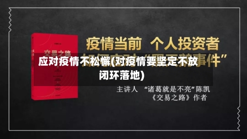 应对疫情不松懈(对疫情要坚定不放闭环落地)
