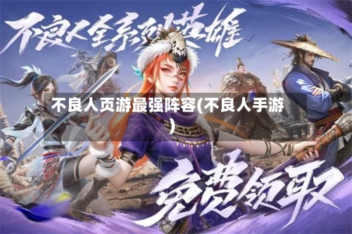 不良人页游最强阵容(不良人手游)-第2张图片