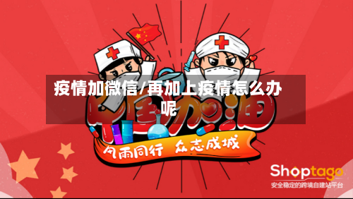 疫情加微信/再加上疫情怎么办呢-第2张图片