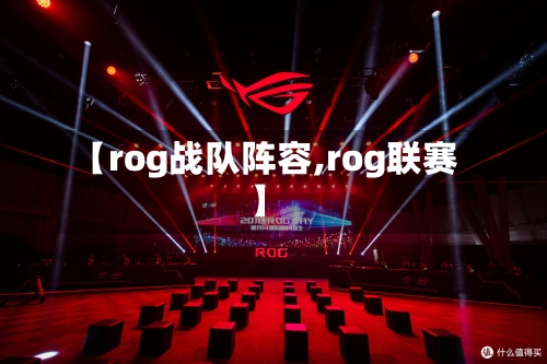 【rog战队阵容,rog联赛】