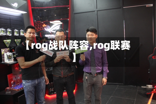 【rog战队阵容,rog联赛】-第2张图片