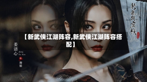 【新武侠江湖阵容,新武侠江湖阵容搭配】
