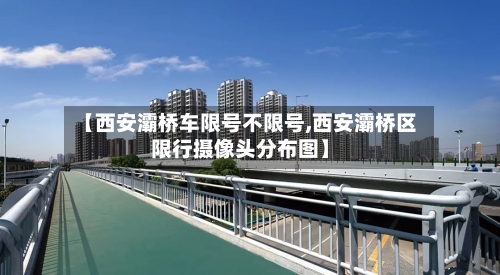 【西安灞桥车限号不限号,西安灞桥区限行摄像头分布图】-第2张图片