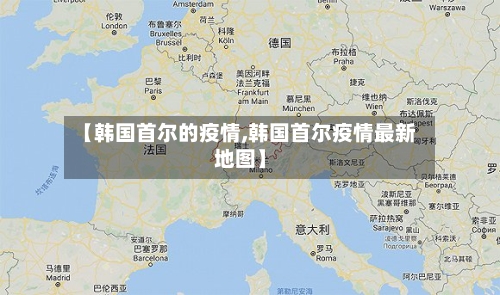 【韩国首尔的疫情,韩国首尔疫情最新地图】