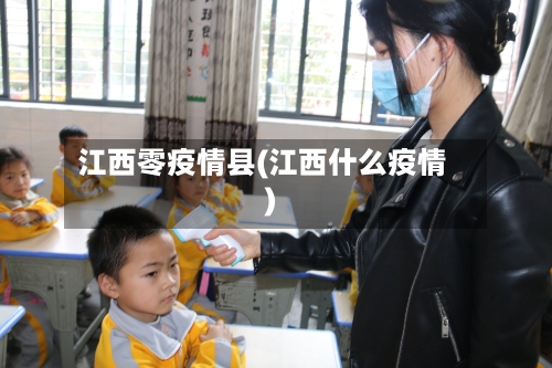 江西零疫情县(江西什么疫情)