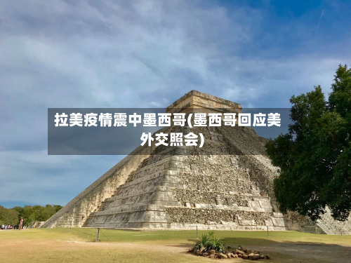 拉美疫情震中墨西哥(墨西哥回应美外交照会)-第2张图片