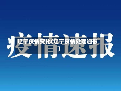 辽宁疫情变化(辽宁疫情处理通报)-第2张图片