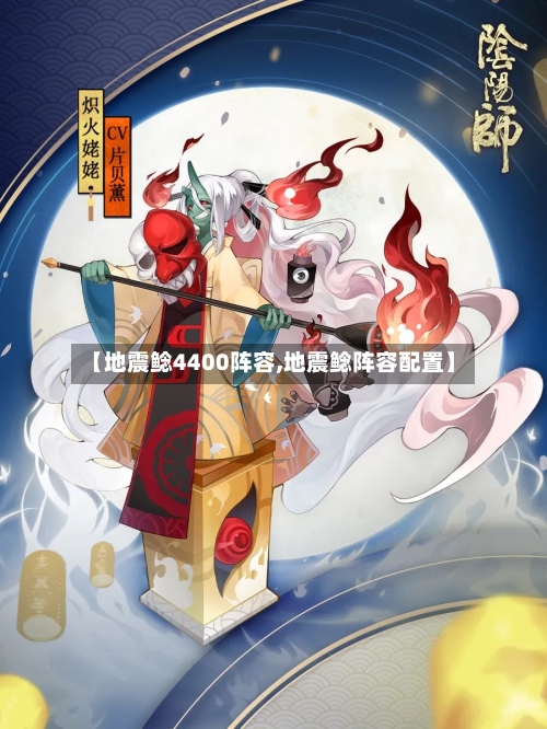 【地震鲶4400阵容,地震鲶阵容配置】-第3张图片