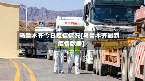 乌鲁木齐今日疫情情况(乌鲁木齐最新疫情数据)-第2张图片