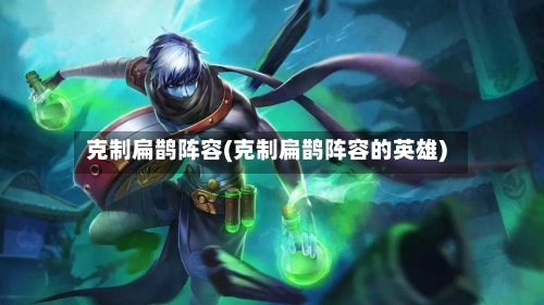 克制扁鹊阵容(克制扁鹊阵容的英雄)-第3张图片