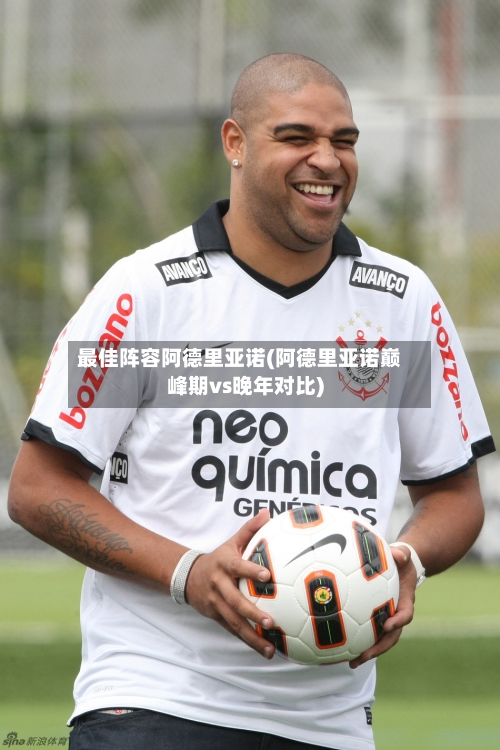 最佳阵容阿德里亚诺(阿德里亚诺巅峰期vs晚年对比)-第3张图片