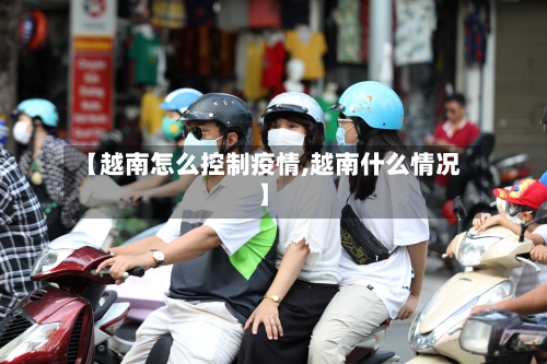 【越南怎么控制疫情,越南什么情况】