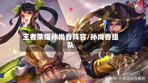 王者荣耀孙尚香阵容/孙尚香组队