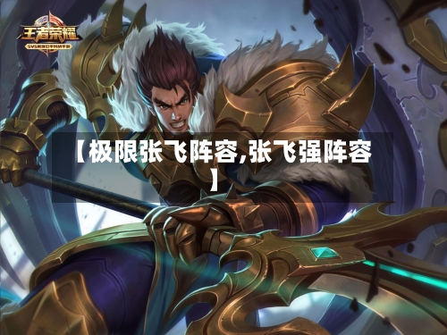 【极限张飞阵容,张飞强阵容】