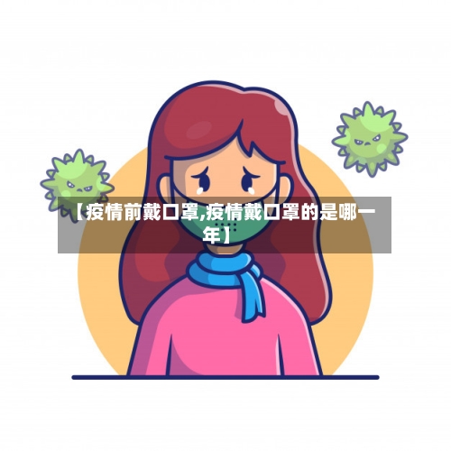 【疫情前戴口罩,疫情戴口罩的是哪一年】