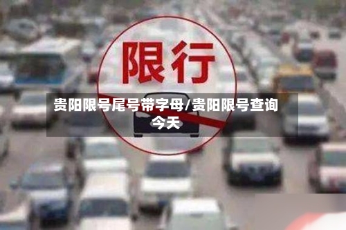 贵阳限号尾号带字母/贵阳限号查询今天-第2张图片