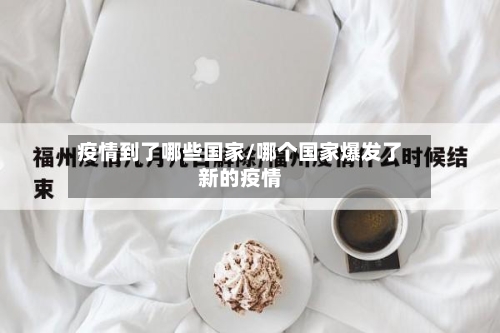 疫情到了哪些国家/哪个国家爆发了新的疫情-第2张图片