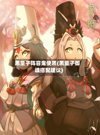 黑童子阵容鬼使黑(黑童子御魂搭配建议)