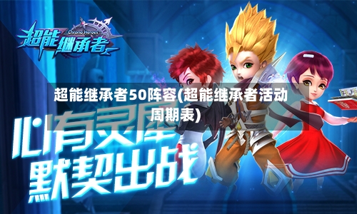 超能继承者50阵容(超能继承者活动周期表)