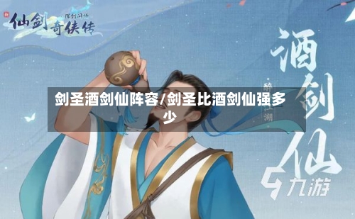 剑圣酒剑仙阵容/剑圣比酒剑仙强多少-第3张图片