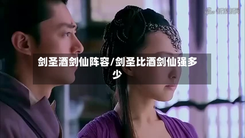 剑圣酒剑仙阵容/剑圣比酒剑仙强多少