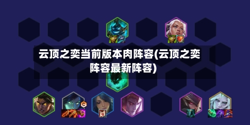 云顶之奕当前版本肉阵容(云顶之奕阵容最新阵容)