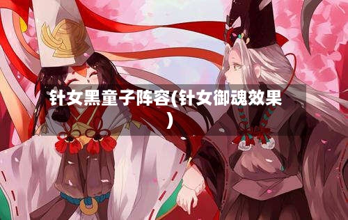 针女黑童子阵容(针女御魂效果)